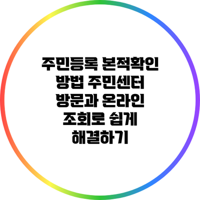 주민등록 본적확인 방법: 주민센터 방문과 온라인 조회로 쉽게 해결하기