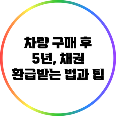 차량 구매 후 5년, 채권 환급받는 법과 팁