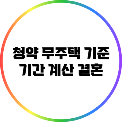 청약 무주택 기준 기간 계산: 결혼