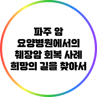 파주 암 요양병원에서의 췌장암 회복 사례: 희망의 길을 찾아서