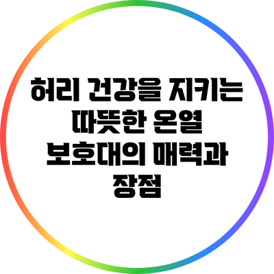 허리 건강을 지키는 따뜻한 온열 보호대의 매력과 장점