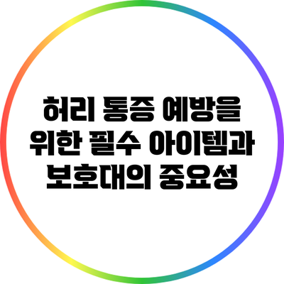 허리 통증 예방을 위한 필수 아이템과 보호대의 중요성
