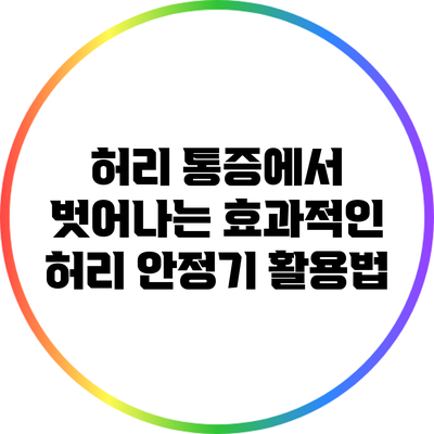 허리 통증에서 벗어나는 효과적인 허리 안정기 활용법