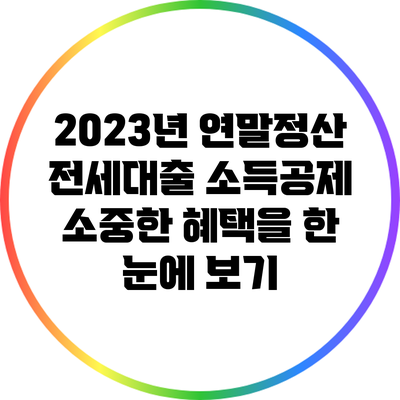 2023년 연말정산 전세대출 소득공제: 소중한 혜택을 한 눈에 보기