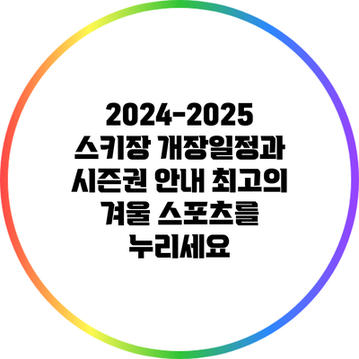 2024-2025 스키장 개장일정과 시즌권 안내: 최고의 겨울 스포츠를 누리세요