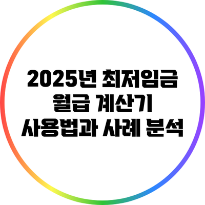 2025년 최저임금 월급 계산기 사용법과 사례 분석