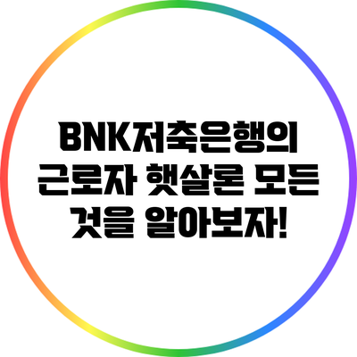 BNK저축은행의 근로자 햇살론: 모든 것을 알아보자!