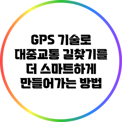 GPS 기술로 대중교통 길찾기를 더 스마트하게 만들어가는 방법