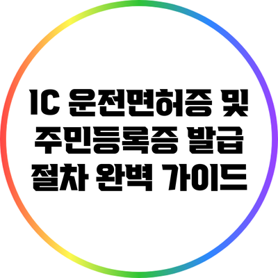 IC 운전면허증 및 주민등록증 발급 절차 완벽 가이드