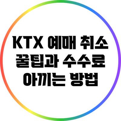 KTX 예매 취소 꿀팁과 수수료 아끼는 방법