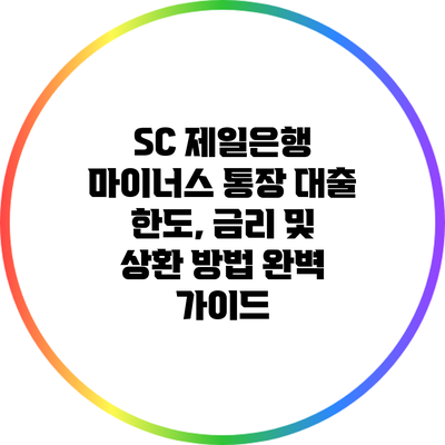 SC 제일은행 마이너스 통장 대출: 한도, 금리 및 상환 방법 완벽 가이드