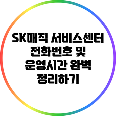SK매직 서비스센터 전화번호 및 운영시간 완벽 정리하기