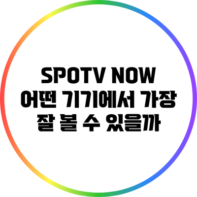 SPOTV NOW: 어떤 기기에서 가장 잘 볼 수 있을까?