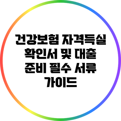 건강보험 자격득실 확인서 및 대출 준비 필수 서류 가이드