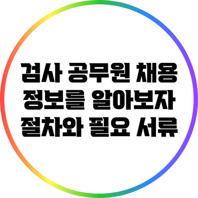 검사 공무원 채용 정보를 알아보자: 절차와 필요 서류