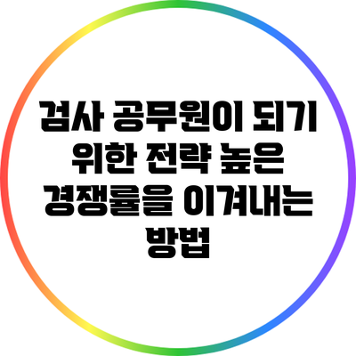 검사 공무원이 되기 위한 전략: 높은 경쟁률을 이겨내는 방법