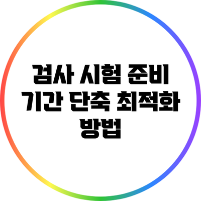 검사 시험 준비 기간 단축 최적화 방법