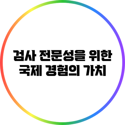 검사 전문성을 위한 국제 경험의 가치