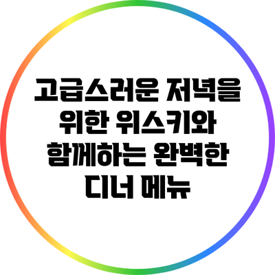 고급스러운 저녁을 위한 위스키와 함께하는 완벽한 디너 메뉴