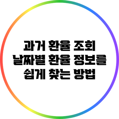 과거 환율 조회: 날짜별 환율 정보를 쉽게 찾는 방법