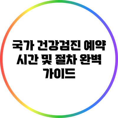 국가 건강검진 예약 시간 및 절차 완벽 가이드