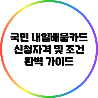 국민 내일배움카드 신청자격 및 조건 완벽 가이드