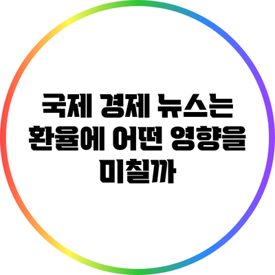 국제 경제 뉴스는 환율에 어떤 영향을 미칠까?
