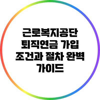 근로복지공단 퇴직연금 가입 조건과 절차 완벽 가이드