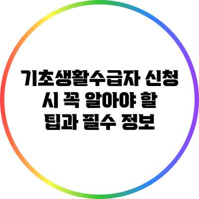 기초생활수급자 신청 시 꼭 알아야 할 팁과 필수 정보