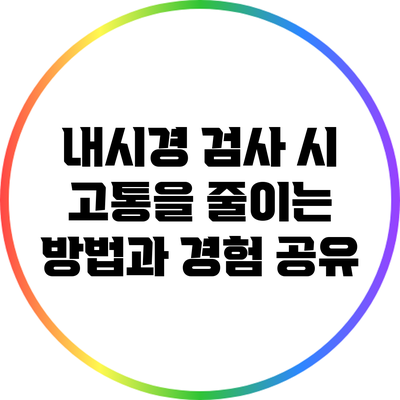 내시경 검사 시 고통을 줄이는 방법과 경험 공유