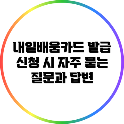 내일배움카드 발급 신청 시 자주 묻는 질문과 답변