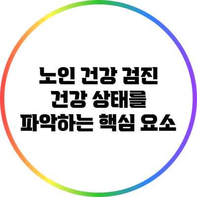 노인 건강 검진: 건강 상태를 파악하는 핵심 요소