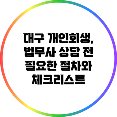 대구 개인회생, 법무사 상담 전 필요한 절차와 체크리스트