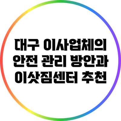 대구 이사업체의 안전 관리 방안과 이삿짐센터 추천