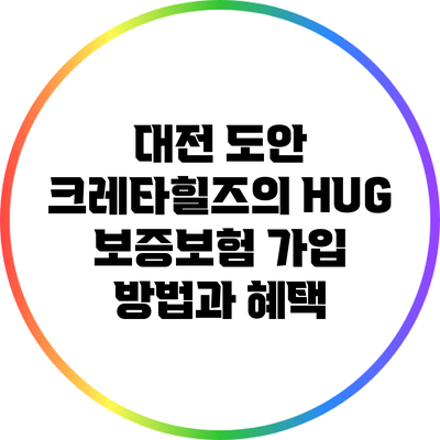 대전 도안 크레타힐즈의 HUG 보증보험 가입 방법과 혜택