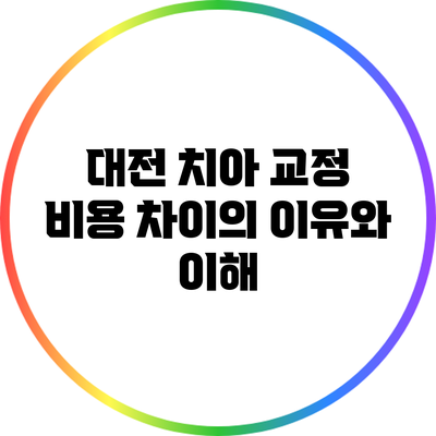 대전 치아 교정 비용 차이의 이유와 이해