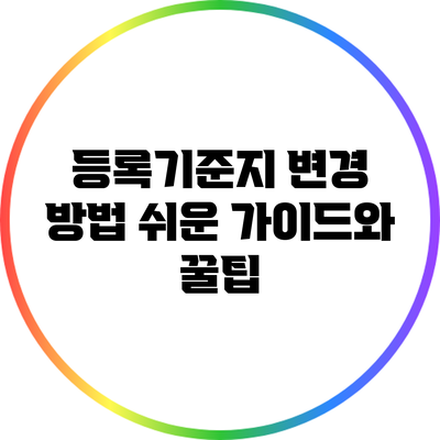 등록기준지 변경 방법: 쉬운 가이드와 꿀팁