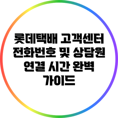 롯데택배 고객센터 전화번호 및 상담원 연결 시간 완벽 가이드