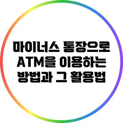 마이너스 통장으로 ATM을 이용하는 방법과 그 활용법