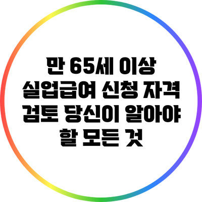 만 65세 이상 실업급여 신청 자격 검토: 당신이 알아야 할 모든 것