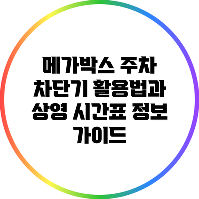 메가박스 주차 차단기 활용법과 상영 시간표 정보 가이드