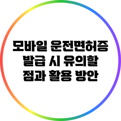 모바일 운전면허증 발급 시 유의할 점과 활용 방안