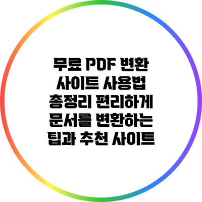 무료 PDF 변환 사이트 사용법 총정리: 편리하게 문서를 변환하는 팁과 추천 사이트