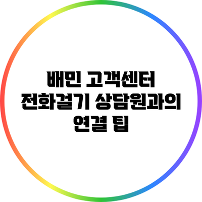 배민 고객센터 전화걸기: 상담원과의 연결 팁