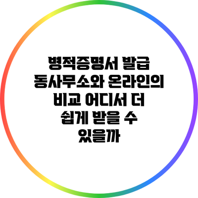 병적증명서 발급: 동사무소와 온라인의 비교 어디서 더 쉽게 받을 수 있을까?