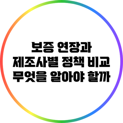 보증 연장과 제조사별 정책 비교: 무엇을 알아야 할까?