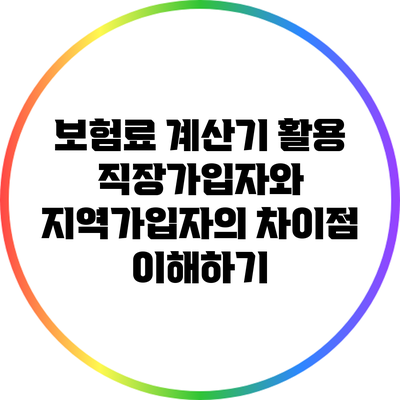 보험료 계산기 활용: 직장가입자와 지역가입자의 차이점 이해하기