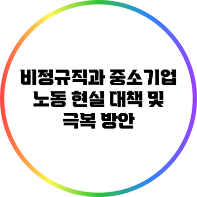 비정규직과 중소기업 노동 현실: 대책 및 극복 방안