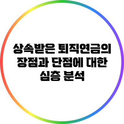 상속받은 퇴직연금의 장점과 단점에 대한 심층 분석