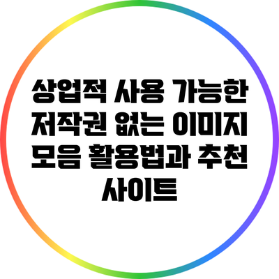 상업적 사용 가능한 저작권 없는 이미지 모음: 활용법과 추천 사이트